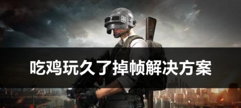 绝地求生掉帧问题如何解决?掉帧对游戏体验有何影响?